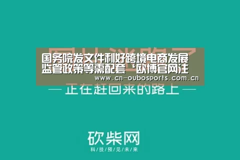 国务院发文件利好跨境电商发展监管政策等需配套‘欧博官网注册’(图1) 欧博官网下载