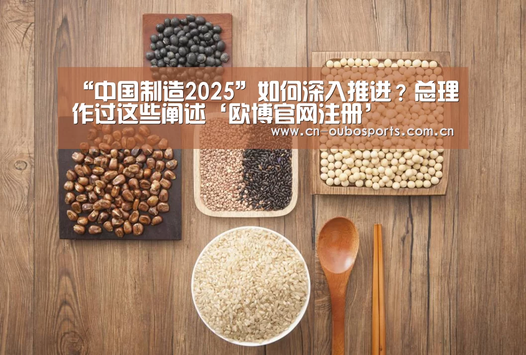 “中国制造2025”如何深入推进?总理作过这些阐述‘欧博官网注册’(图2) 欧博官网abg