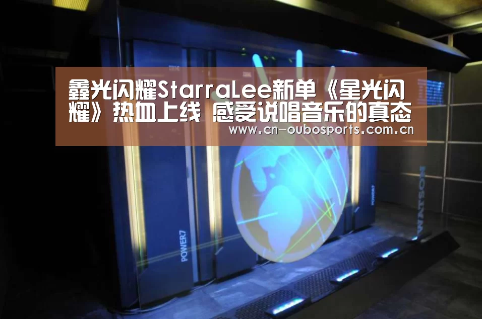 鑫光闪耀StarraLee新单《星光闪耀》热血上线 感受说唱音乐的真态度:欧博娱乐(图1) 欧博官网注册