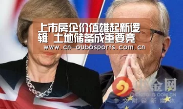 上市房企价值雄起新逻辑 土地储备成重要竞争力!“欧博官网下载”(图2) 欧博官网下载